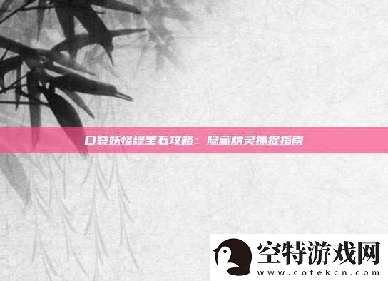 口袋妖怪绿宝石攻略：隐藏精灵捕捉指南！