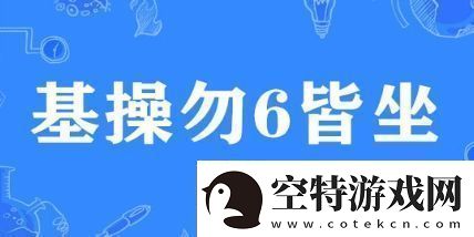 基操勿6皆坐是什么梗网络用语基操勿6皆坐梗意思及出处分享！