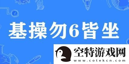 基操勿6皆坐是什么梗网络用语-基操勿6皆坐梗意思及出处分享！