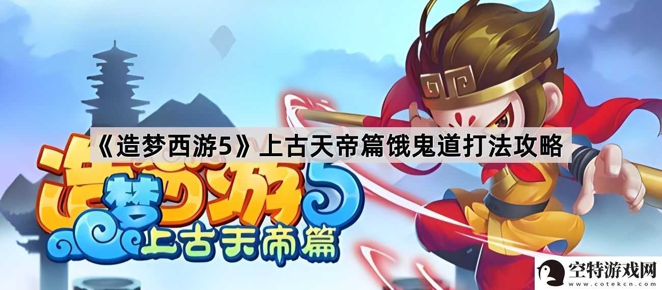 造梦西游5上古天帝篇饿鬼道怎么打！