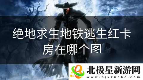 绝地求生地铁逃生红卡房在哪个图