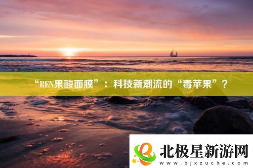 “REN果酸面膜”：科技新潮流的“毒苹果”