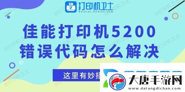 佳能打印机5200错误代码怎么解决-这里有妙招