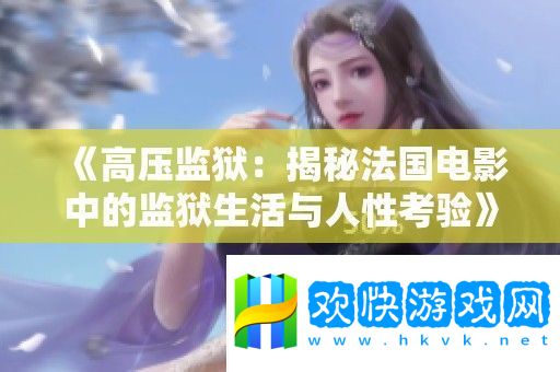 高压监狱：揭秘法国电影中的监狱生活与人性考验