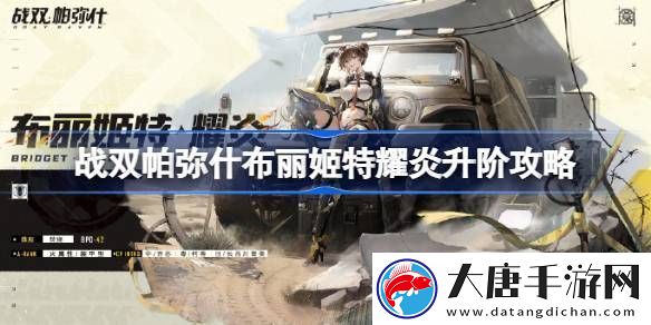 战双帕弥什布丽姬特耀炎怎么升阶-战双帕弥什布丽姬特耀炎升阶攻略