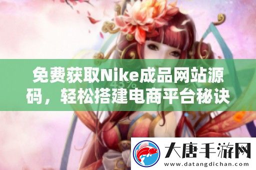 免费获取Nike成品站源码-轻松搭建电商平台秘诀