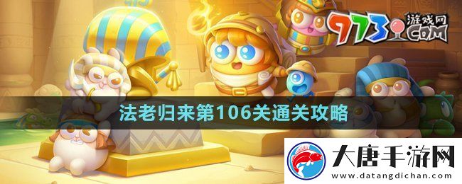 保卫萝卜4法老归来第106关怎么过-法老归来第106关通关攻略