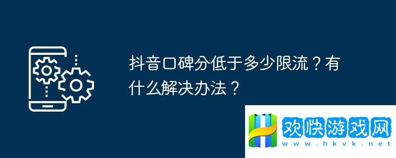 抖音口碑分低于多少限流？有什么解决办法？