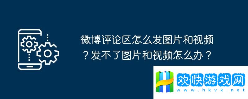 微博评论区怎么发图片和视频？发不了图片和视频怎么办？