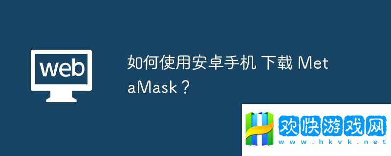 如何使用安卓手机-下载-MetaMask？